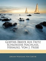 Goethe-briefe Aus Fritz Schlossers Nachlass, Herausg. Von J. Frese