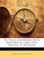 M. Tullii Ciceronis Artis Rhetoricae Libri Duo, Recens. A. Weidner