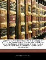 Alexander And Dindimus: Or, The Letters Of Alexander To Dindimus, King Of The Brahmans, With The Replies Of Dindimus: Being