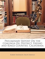 Preliminary Report On the Coalinga Oil District, Fresno and Kings Counties, California