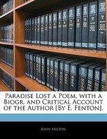 Paradise Lost a Poem, with a Biogr. and Critical Account of the Author [By E. Fenton].