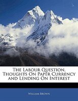 The Labour Question, Thoughts On Paper Currency And Lending On Interest