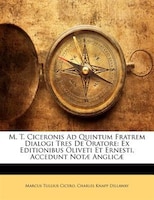 M. T. Ciceronis Ad Quintum Fratrem Dialogi Tres De Oratore: Ex Editionibus Oliveti Et Ernesti, Accedunt Notae Anglicae