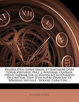 Pensées D'un Esprit Droit, Et Sentimens D'un Coeur Vertueux. Par J. J. Rousseau. Ouvrage Inédit, Imprime Sur Le Manuscrit Autograp