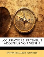 Ecclesiazusae: Recensuit Adolphus Von Velsen