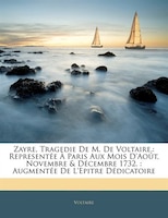 Zayre, Tragedie De M. De Voltaire,: Representée À Paris Aux Mois D'Août, Novembre & Décembre 1732. : Augmentée De L'Epitre Dédicat