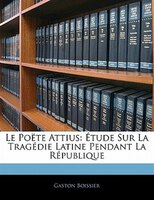 Le Poëte Attius: Étude Sur La Tragédie Latine Pendant La République