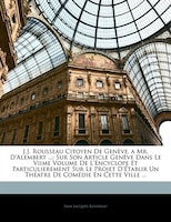 J.j. Rousseau Citoyen De Genève, A Mr. D'alembert ...: Sur Son Article Genève Dans Le Viime Volume De L'encyclope Et Particulierem