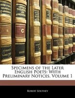 Specimens Of The Later English Poets: With Preliminary Notices, Volume 1