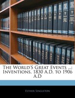 The World's Great Events ...: Inventions, 1830 A.d. To 1906 A.d