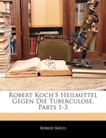 Robert Koch's Heilmittel Gegen Die Tuberculose, Parts 1-3