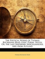 The Poetical Works Of Thomas Buchanan Read: Lyric Poems. Sylvia; Or, The Last Shepherd. Miscellaneous. Airs From Alpland
