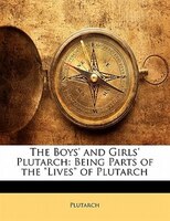 The Boys' And Girls' Plutarch: Being Parts Of The Lives Of Plutarch