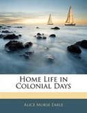 Home Life in Colonial Days Alice Morse Earle Author