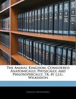 The Animal Kingdom, Considered Anatomically, Physically, And Philosophically, Tr. By J.j.g. Wilkinson