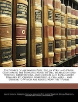 The Works Of Alexander Pope, Esq. In Verse And Prose: Containing The Principal Notes Of Drs. Warburton And Warton: Illustrations,