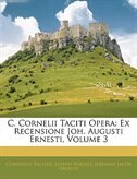 C. Cornelii Taciti Opera: Ex Recensione Joh. Augusti Ernesti, Volume 3