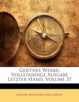 Goethes Werke: Vollständige Ausgabe, Letzter Hand, Siebenunddreißigster Band