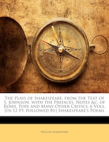 The Plays Of Shakespeare, From The Text Of S. Johnson, With The Prefaces, Notes &c. Of Rowe, Pope And Many Other Critics. 6 Vols.