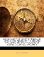 Memoirs Of The Court Of England During The Reigns Of The Stuarts: Including The Protectorate Of Oliver Cromwell, Volume 2