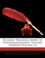 Richard Wagners Briefe in Originalausgaben, Volume 10;&nbsp;volume 13