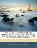 Des Landgrafen Ludwig's Des Frommen Kreuzfahrt: Heldengedicht Der Belagerung Von Akkon Am Ende Des Zwölften Jahrhunderts