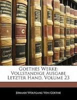 Goethes Werke: Vollstandige Ausgabe Letzter Hand, Volume 23