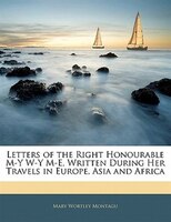 Letters Of The Right Honourable M-y W-y M-e, Written During Her Travels In Europe, Asia And Africa