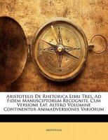 Aristotelis De Rhetorica Libri Tres, Ad Fidem Manusciptorum Recogniti, Cum Versione Lat. Altero Volumine Continentur Animadversion