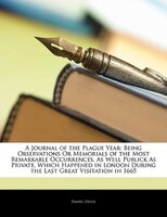 A Journal Of The Plague Year: Being Observations Or Memorials Of The Most Remarkable Occurrences, As Well Publick As Private, Whi