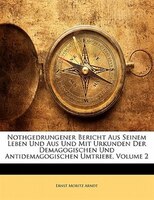 Nothgedrungener Bericht Aus Seinem Leben Und Aus Und Mit Urkunden Der Demagogischen Und Antidemagogischen Umtriebe, Volume 2