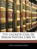 Titi Lucretii Cari De Rerum Natura Libri Vi.