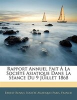 Rapport Annuel Fait À La Société Asiatique Dans La Séance Du 9 Juillet 1868