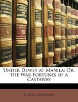 Under Dewey At Manila: Or, The War Fortunes Of A Castaway