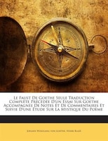 Le Faust De Goethe Seule Traduction Complète Précédée D'un Essai Sur Goethe Accompagnée De Notes Et De Commentaires Et Suivie D'un