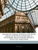 Saggio Di Lingua Etrusca E Di Altre Antiche D'italia: Contiene Le Iscrizioni Della Etruria Media E Delle Sue Adjacenze