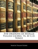 The Orations Of Marcus Tullius Cicero, Tr. By C.d. Yonge