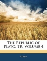 The Republic Of Plato: Tr, Volume 4