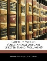 Goethes Werke: Vollstandige Ausgabe Letzter Hand, Volume 60