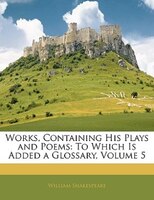 Works, Containing His Plays And Poems: To Which Is Added A Glossary, Volume 5