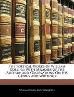 The Poetical Works Of William Collins: With Memoirs Of The Author; And Observations On His Genius And Writings