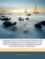 L'hermite De La Chaussée-d'antin: Ou, Observations Sur Les Moeurs Et Les Usages Parisiens Au Commencement Du Xixe Siècle, Volume 4