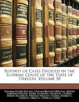 Reports Of Cases Decided In The Supreme Court Of The State Of Oregon, Volume 30