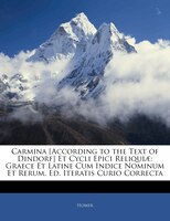 Carmina [According to the Text of Dindorf] Et Cycli Epici Reliquiae: Graece Et Latine Cum Indice Nominum Et Rerum. Ed. Iteratis Cu