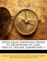 Opera Quae Supersunt Omnia Ex Recensione Io. Casp. Orellii, Volume 2,&nbsp;part 1