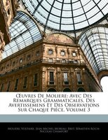 Ouvres De Moliere: Avec Des Remarques Grammaticales, Des Avertissemens Et Des Observations Sur Chaque Piéce, Volume 3