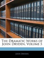 The Dramatic Works Of John Dryden, Volume 5