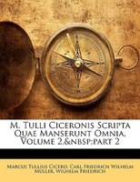 M. Tulli Ciceronis Scripta Quae Manserunt Omnia, Volume 2, Part 2