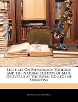 Lectures On Physiology, Zoology, And The Natural History Of Man: Delivered At The Royal College Of Surgeons