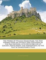 The Works Of William Shakespeare, The Text Formed From An Entirely New Collation Of The Old Editions, With Notes [&c.] By J.p. Col